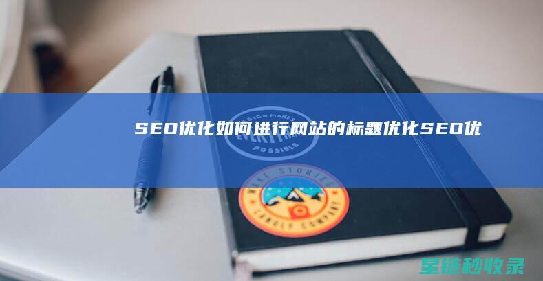 SEO优化：如何进行网站的标题优化 (SEO优化是什么意思)