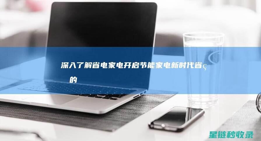 深入了解省电家电：开启节能家电新时代 (省电的含义)