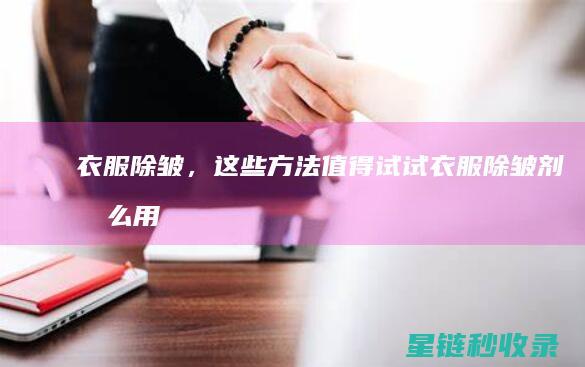 衣服除皱，这些方法值得试试 (衣服除皱剂怎么用)